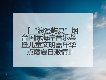 “浪漫屿夏”烟台国际海岸音乐荟暨儿童文明嘉年华点燃夏日激情